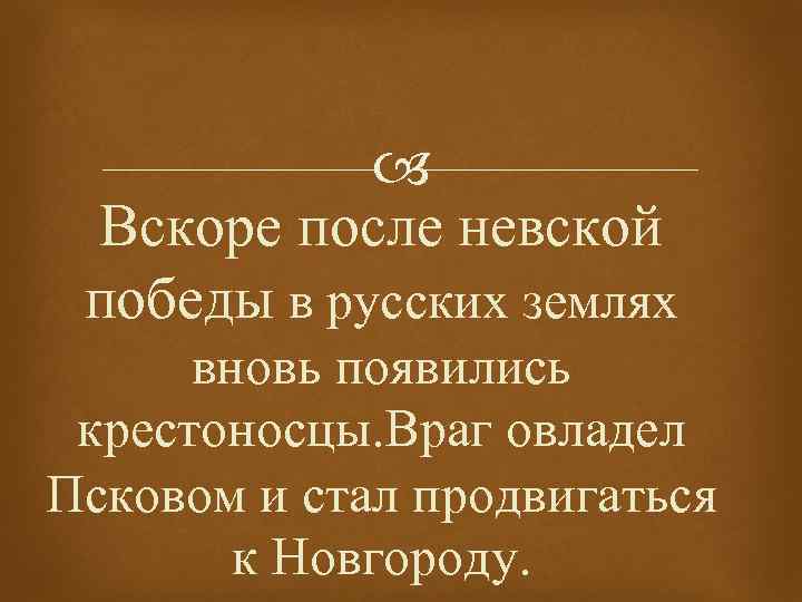  Вскоре после невской победы в русских землях вновь появились крестоносцы. Враг овладел Псковом