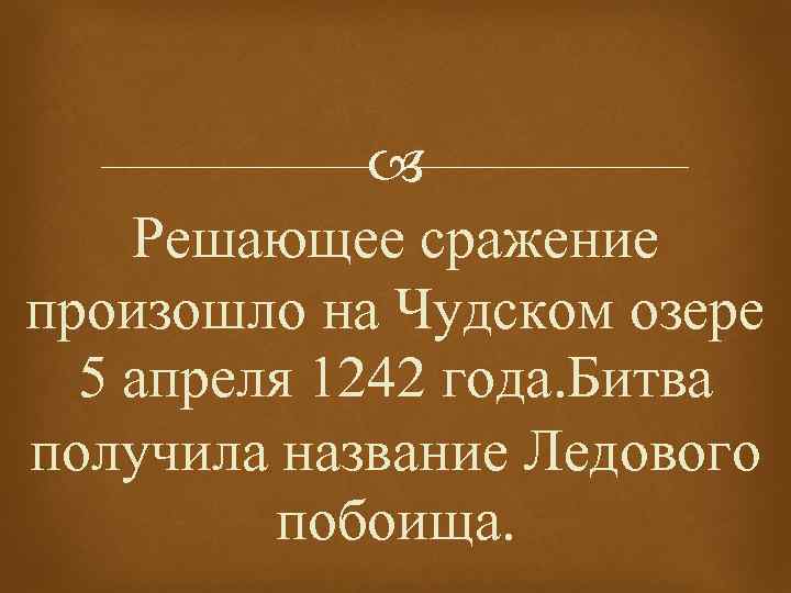  Решающее сражение произошло на Чудском озере 5 апреля 1242 года. Битва получила название