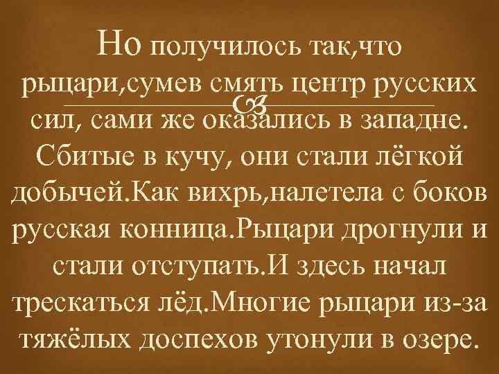 Но получилось так, что рыцари, сумев смять центр русских сил, сами же оказались в