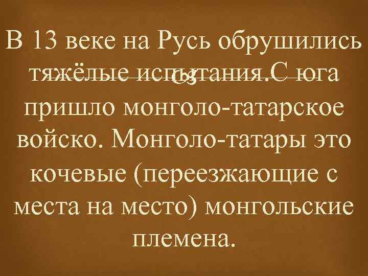В 13 веке на Русь обрушились тяжёлые испытания. С юга пришло монголо-татарское войско. Монголо-татары