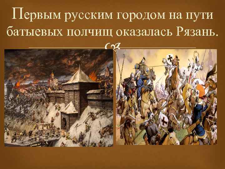 Первым русским городом на пути батыевых полчищ оказалась Рязань. 