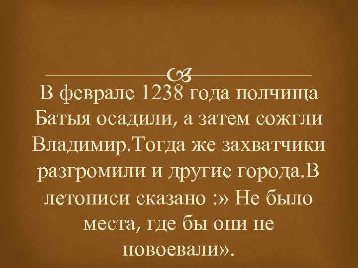  В феврале 1238 года полчища Батыя осадили, а затем сожгли Владимир. Тогда же
