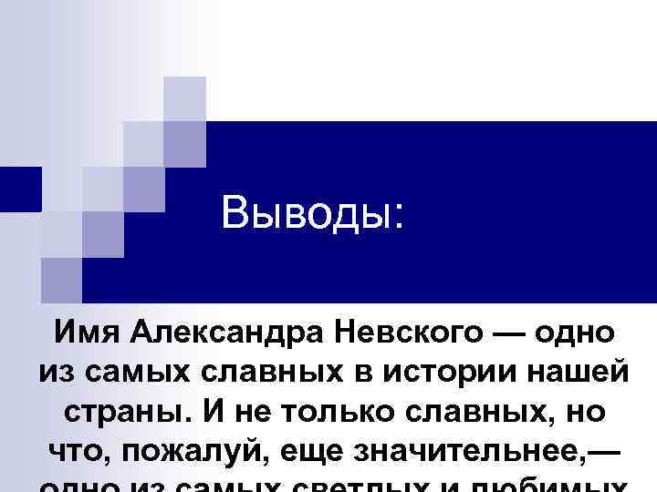 Выводы: Имя Александра Невского — одно из самых славных в истории нашей страны. И