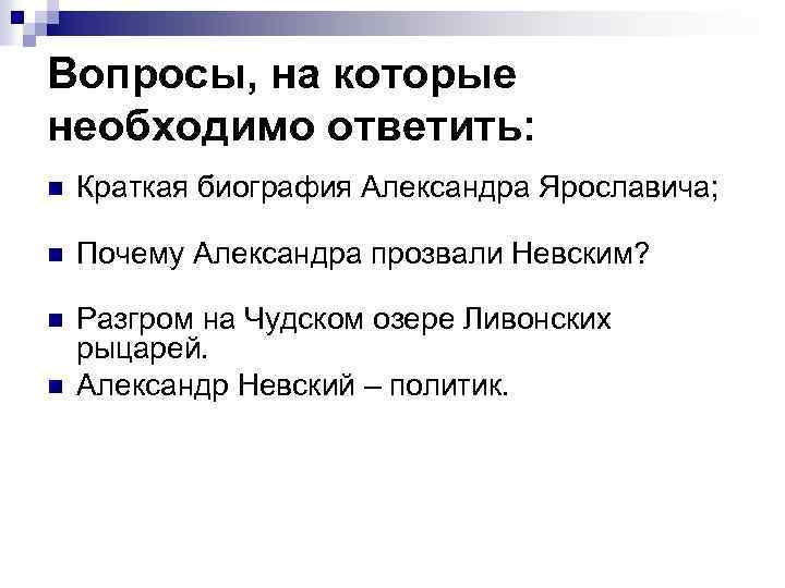 Вопросы, на которые необходимо ответить: n Краткая биография Александра Ярославича; n Почему Александра прозвали