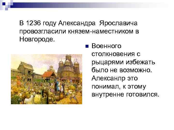 В 1236 году Александра Ярославича провозгласили князем наместником в Новгороде. n Военного столкновения с