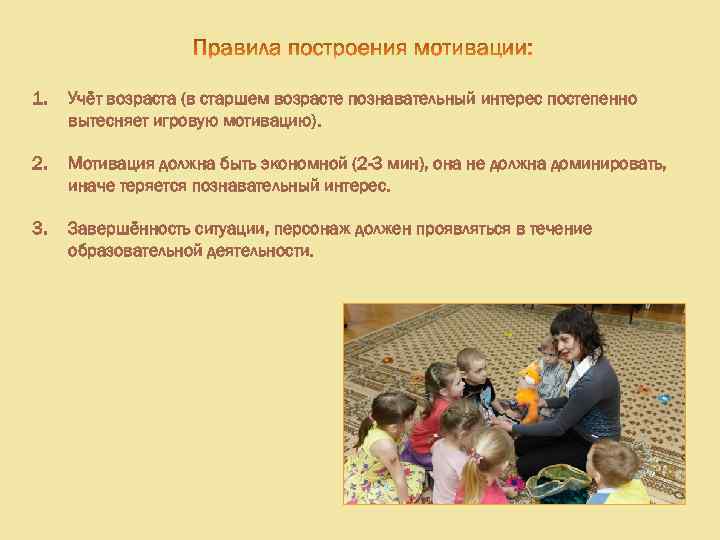 1. Учёт возраста (в старшем возрасте познавательный интерес постепенно вытесняет игровую мотивацию). 2. Мотивация