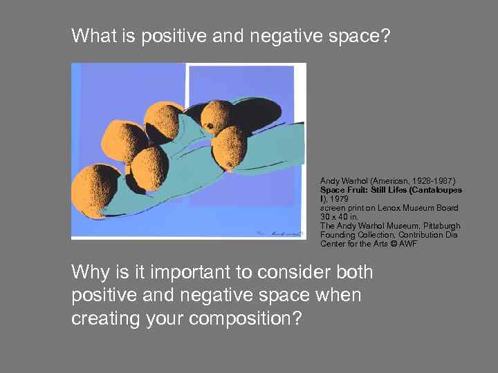 What is positive and negative space? Andy Warhol (American, 1928 -1987) Space Fruit: Still
