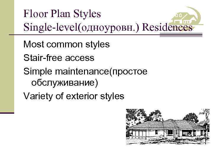 Floor Plan Styles Single-level(одноуровн. ) Residences Most common styles Stair-free access Simple maintenance(простое обслуживание)