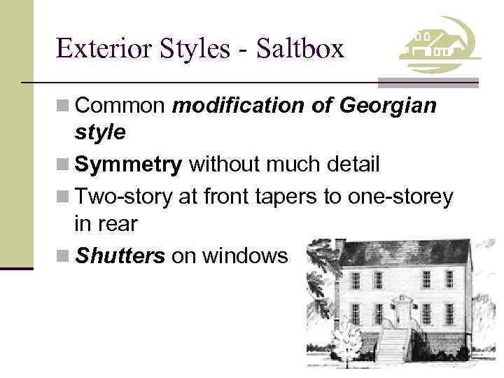 Exterior Styles - Saltbox n Common modification of Georgian style n Symmetry without much