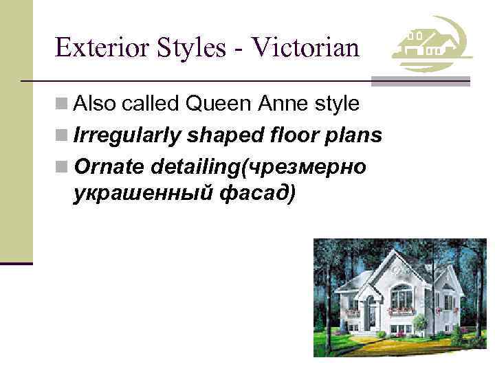 Exterior Styles - Victorian n Also called Queen Anne style n Irregularly shaped floor