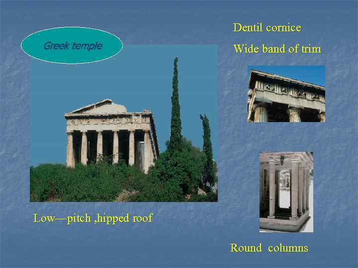 Dentil cornice Greek temple Wide band of trim Low—pitch , hipped roof Round columns