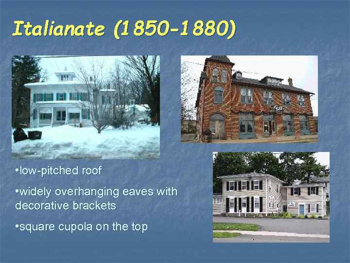 Italianate (1850 -1880) • low-pitched roof • widely overhanging eaves with decorative brackets •