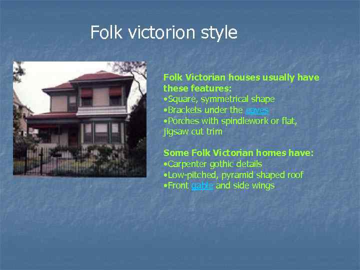 Folk victorion style Folk Victorian houses usually have these features: • Square, symmetrical shape