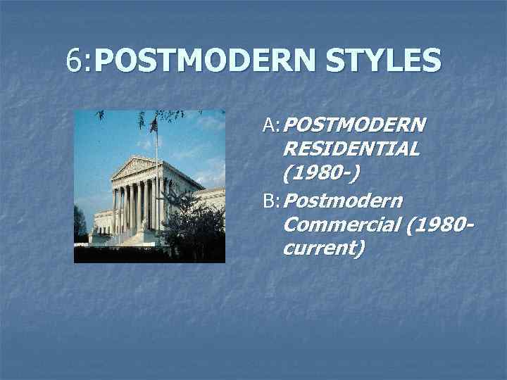 6: POSTMODERN STYLES A: POSTMODERN RESIDENTIAL (1980 -) B: Postmodern Commercial (1980 current) 