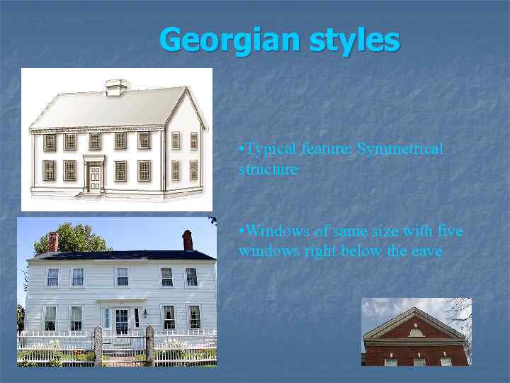 Georgian styles • Typical feature: Symmetrical structure • Windows of same size with five