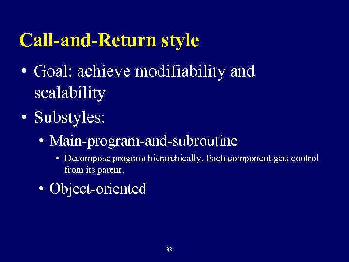 Call-and-Return style • Goal: achieve modifiability and scalability • Substyles: • Main-program-and-subroutine • Decompose