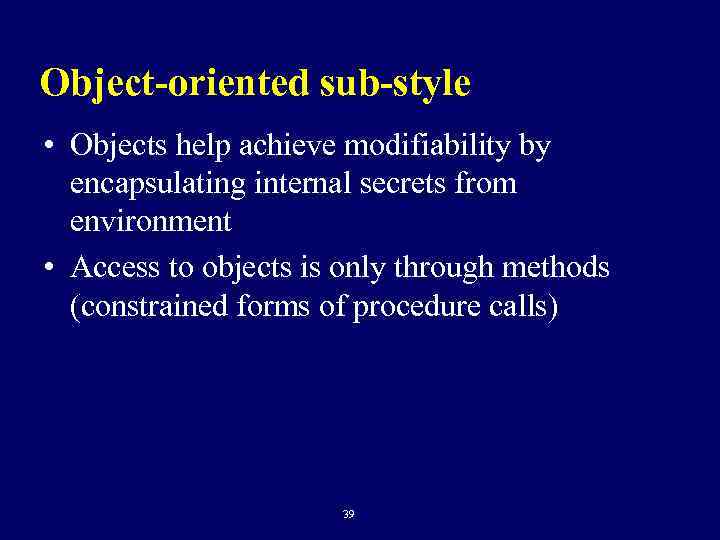 Object-oriented sub-style • Objects help achieve modifiability by encapsulating internal secrets from environment •