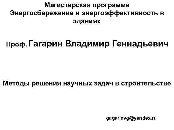Магистерская программа Энергосбережение и энергоэффективность в зданиях Проф. Гагарин Владимир Геннадьевич Методы решения научных