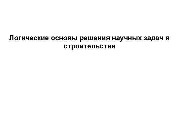 Логические основы решения научных задач в строительстве 