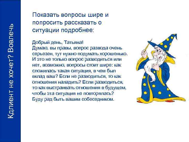 Кдлиент не хочет? Вовлечь Показать вопросы шире и попросить рассказать о ситуации подробнее: Добрый