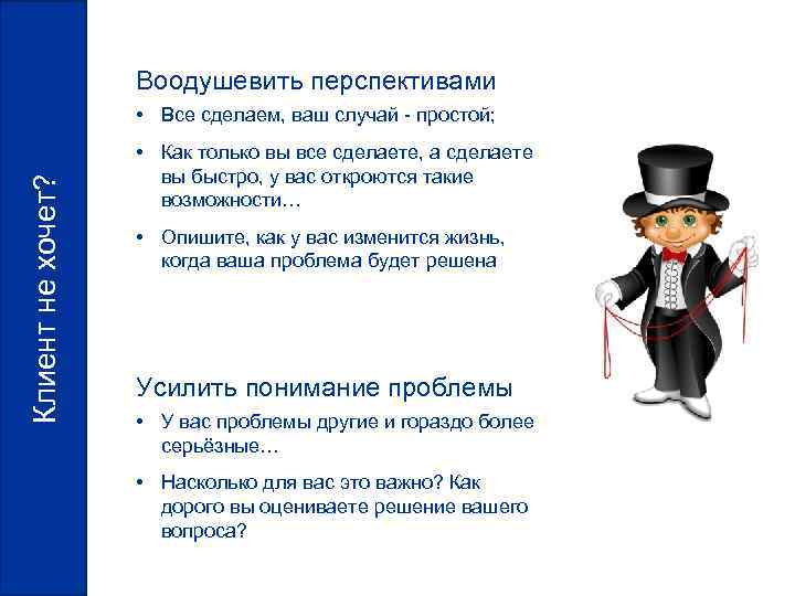 Воодушевить перспективами Клиент не хочет? • Все сделаем, ваш случай - простой; • Как