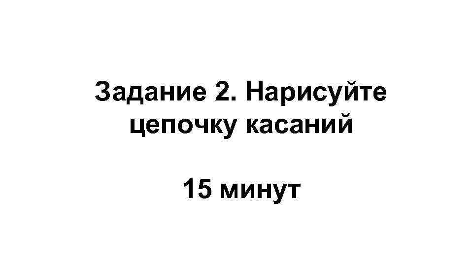 Задание 2. Нарисуйте цепочку касаний 15 минут 