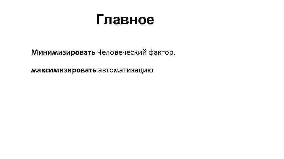 Главное Минимизировать Человеческий фактор, максимизировать автоматизацию 