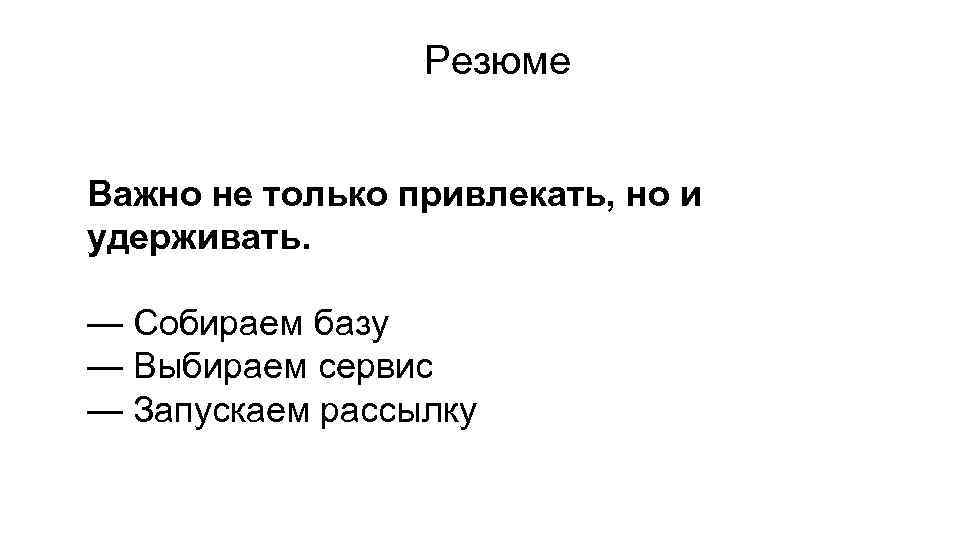 Резюме Важно не только привлекать, но и удерживать. — Собираем базу — Выбираем сервис