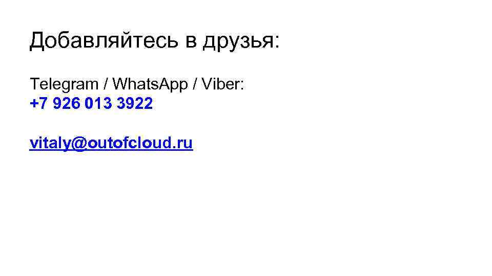 Добавляйтесь в друзья: Telegram / Whats. App / Viber: +7 926 013 3922 vitaly@outofcloud.