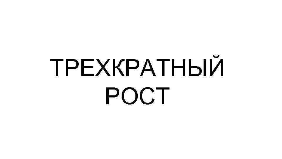 ТРЕХКРАТНЫЙ РОСТ 