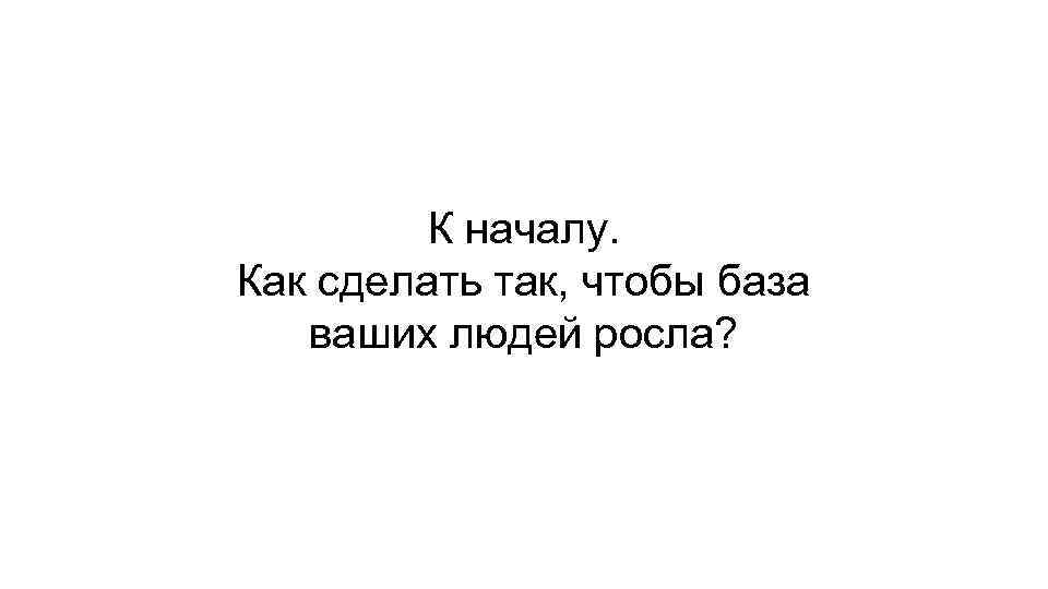 К началу. Как сделать так, чтобы база ваших людей росла? 