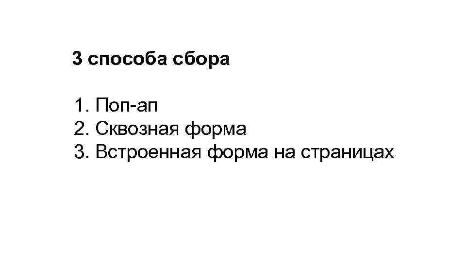 3 способа сбора 1. Поп-ап 2. Сквозная форма 3. Встроенная форма на страницах 