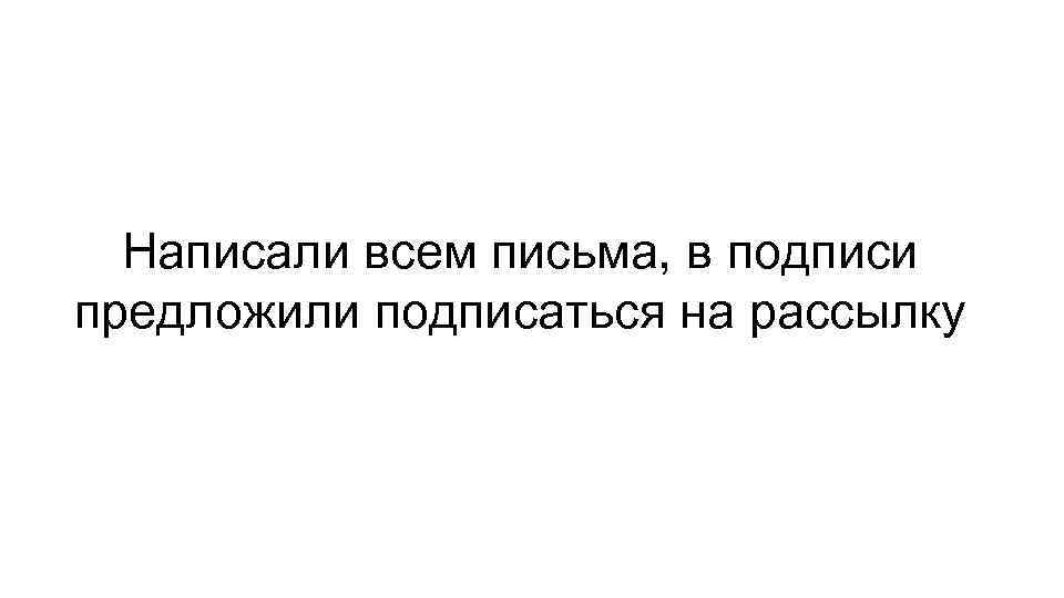 Написали всем письма, в подписи предложили подписаться на рассылку 