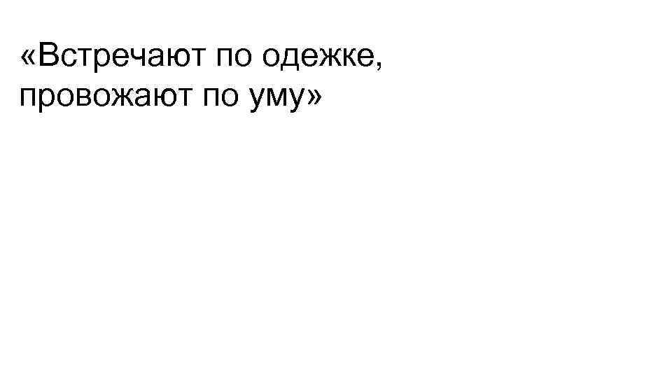  «Встречают по одежке, провожают по уму» 