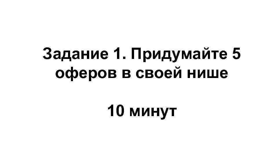 Задание 1. Придумайте 5 оферов в своей нише 10 минут 