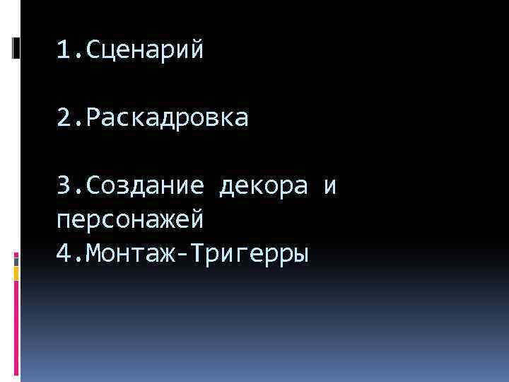 1. Сценарий 2. Раскадровка 3. Создание декора и персонажей 4. Монтаж-Тригерры 