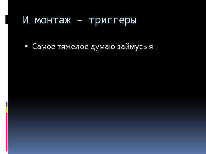 И монтаж – триггеры Самое тяжелое думаю займусь я ! 