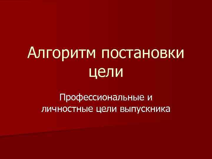 Алгоритм постановки цели Профессиональные и личностные цели выпускника 