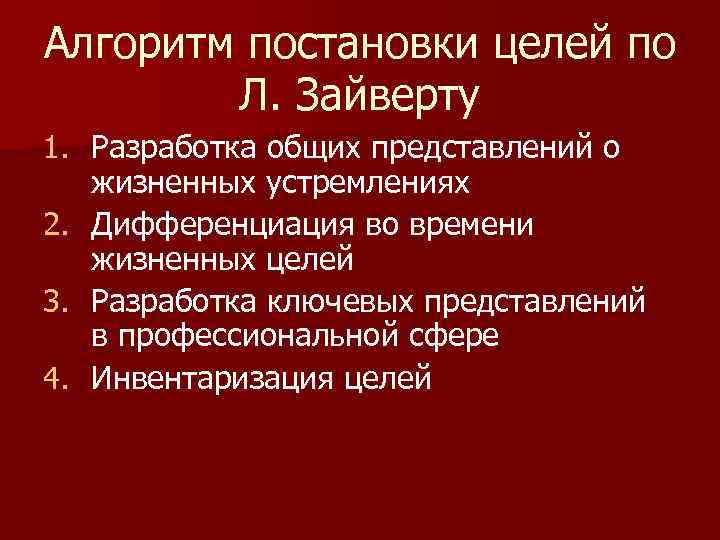 Алгоритм постановки целей по Л. Зайверту 1. Разработка общих представлений о жизненных устремлениях 2.