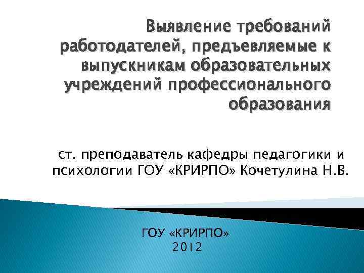 Выявление требований работодателей, предъевляемые к выпускникам образовательных учреждений профессионального образования ст. преподаватель кафедры педагогики