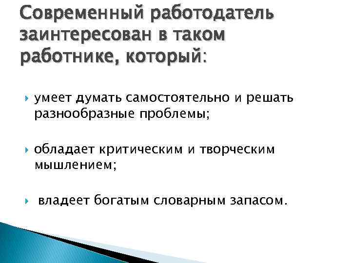 Современный работодатель заинтересован в таком работнике, который: умеет думать самостоятельно и решать разнообразные проблемы;