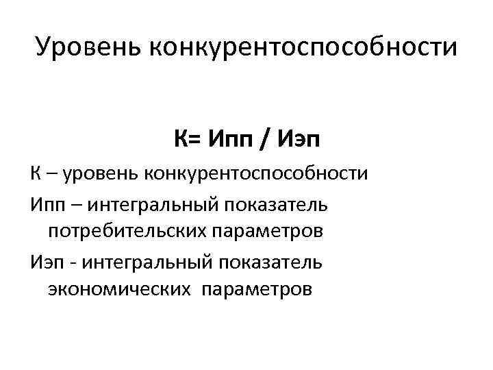 Уровень конкурентоспособности К= Ипп / Иэп К – уровень конкурентоспособности Ипп – интегральный показатель