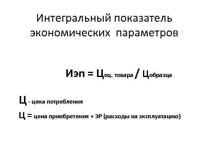 Интегральный показатель экономических параметров Иэп = Цоц. товара / Цобразца Ц - цена потребления