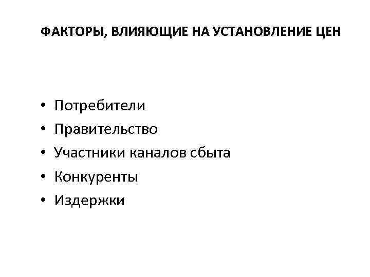 ФАКТОРЫ, ВЛИЯЮЩИЕ НА УСТАНОВЛЕНИЕ ЦЕН • • • Потребители Правительство Участники каналов сбыта Конкуренты