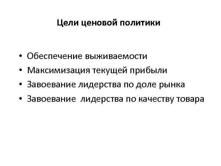 Цели ценовой политики • • Обеспечение выживаемости Максимизация текущей прибыли Завоевание лидерства по доле