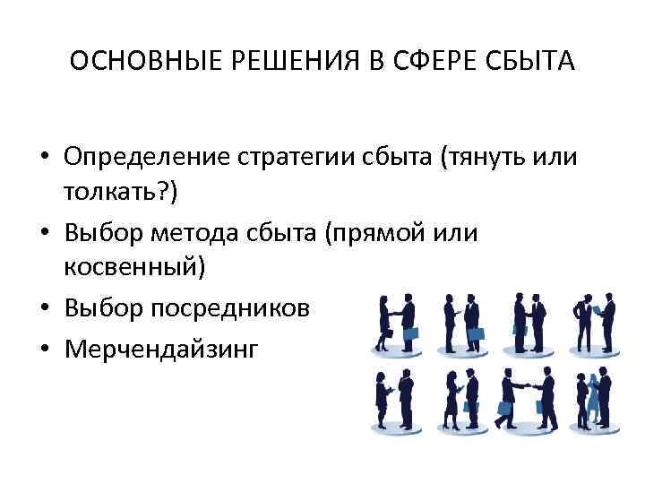 ОСНОВНЫЕ РЕШЕНИЯ В СФЕРЕ СБЫТА • Определение стратегии сбыта (тянуть или толкать? ) •