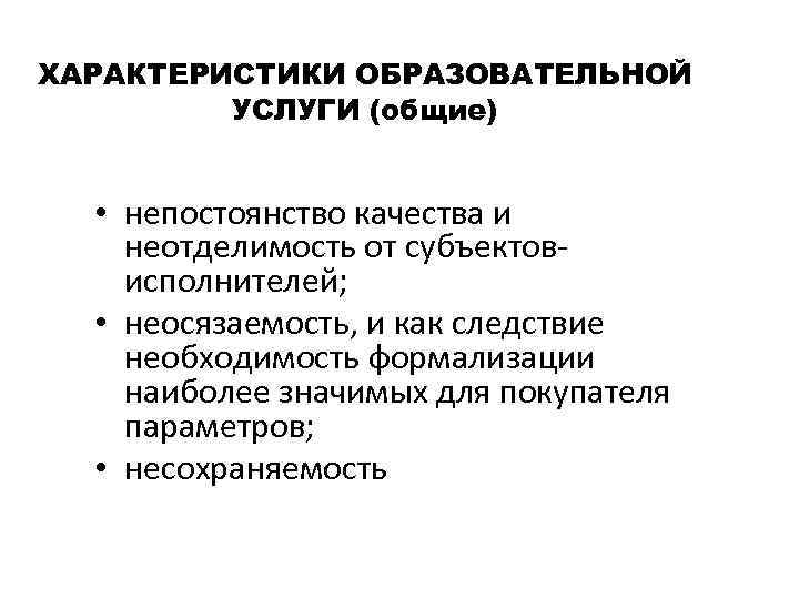 ХАРАКТЕРИСТИКИ ОБРАЗОВАТЕЛЬНОЙ УСЛУГИ (общие) • непостоянство качества и неотделимость от субъектовисполнителей; • неосязаемость, и