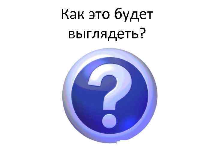 Как это будет выглядеть? 