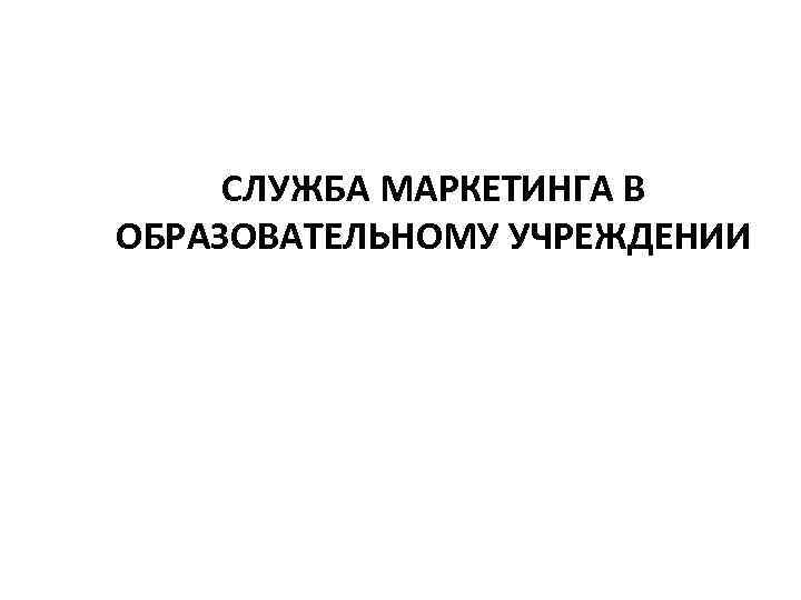 СЛУЖБА МАРКЕТИНГА В ОБРАЗОВАТЕЛЬНОМУ УЧРЕЖДЕНИИ 