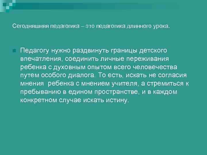 Сегодняшняя педагогика – это педагогика длинного урока. n Педагогу нужно раздвинуть границы детского впечатления,